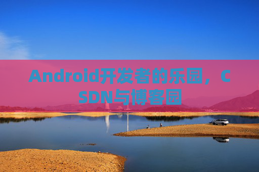 Android开发者的乐园，CSDN与博客园